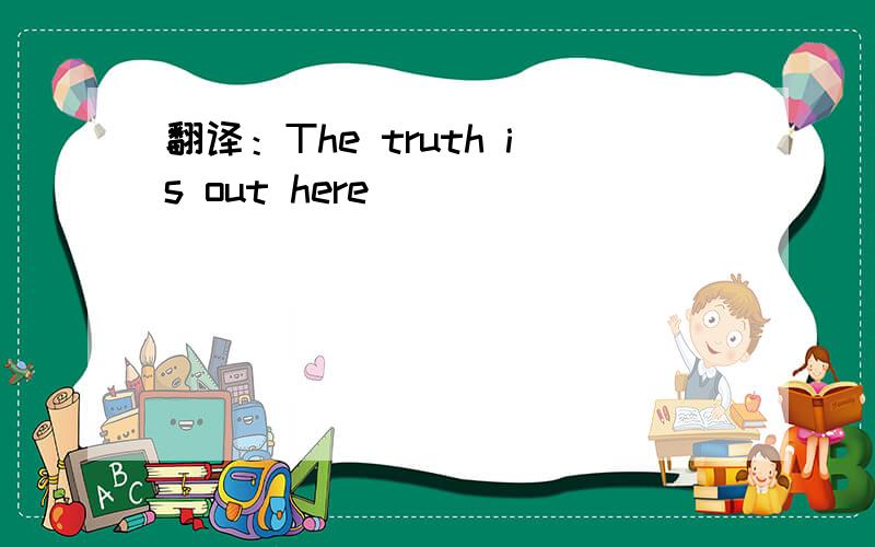 翻译：The truth is out here