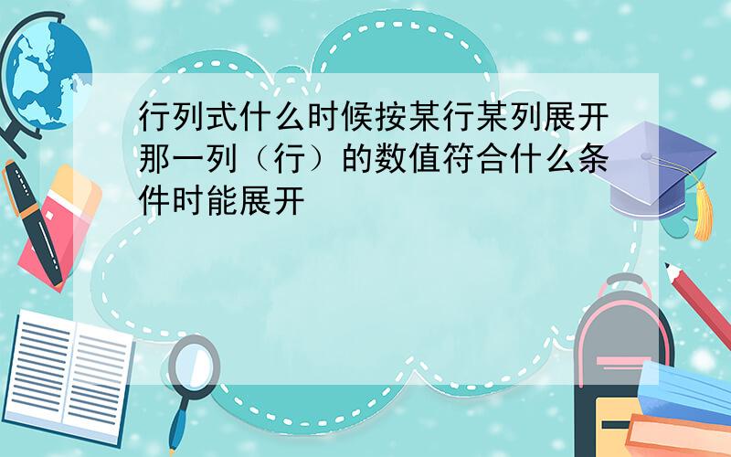 行列式什么时候按某行某列展开那一列（行）的数值符合什么条件时能展开