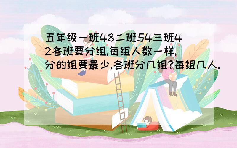 五年级一班48二班54三班42各班要分组,每组人数一样,分的组要最少,各班分几组?每组几人.