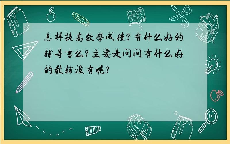 怎样提高数学成绩?有什么好的辅导书么?主要是问问有什么好的教辅没有呢?