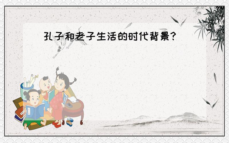 孔子和老子生活的时代背景?