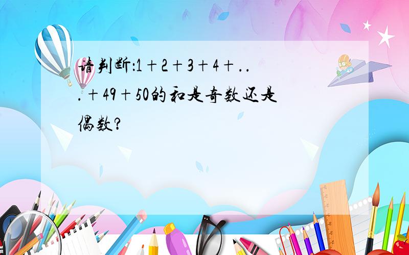 请判断：1+2+3+4+...+49+50的和是奇数还是偶数?