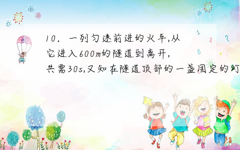 10．一列匀速前进的火车,从它进入600m的隧道到离开,共需30s,又知在隧道顶部的一盏固定的灯发出的一束光线垂直照射火车5s,则这列火车的长度是（ ）（A）100m （B）120m （C）150m （D）200m