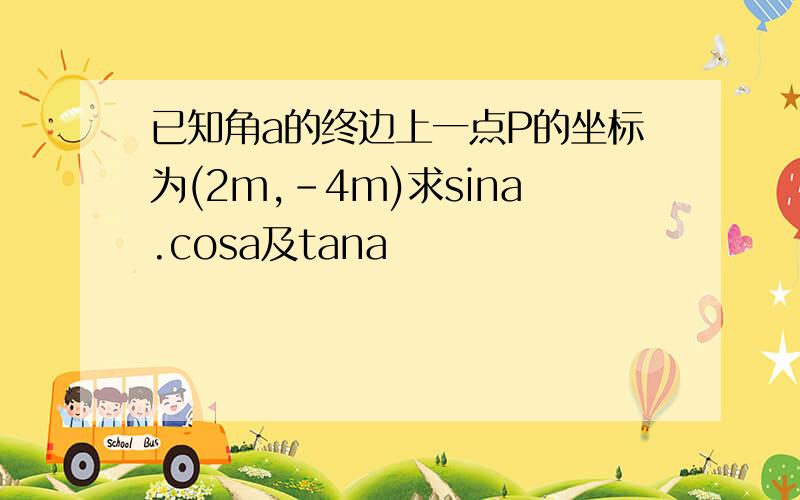 已知角a的终边上一点P的坐标为(2m,-4m)求sina.cosa及tana