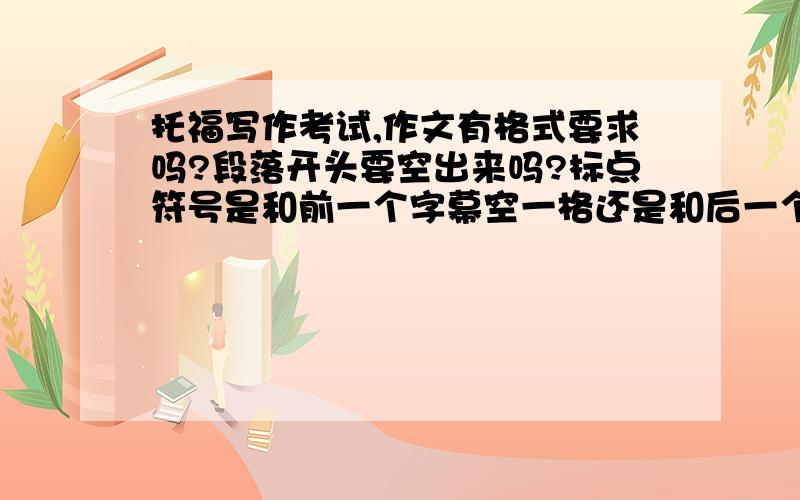 托福写作考试,作文有格式要求吗?段落开头要空出来吗?标点符号是和前一个字幕空一格还是和后一个字幕空一格,还是都空?段落与段落之间用空一行吗?