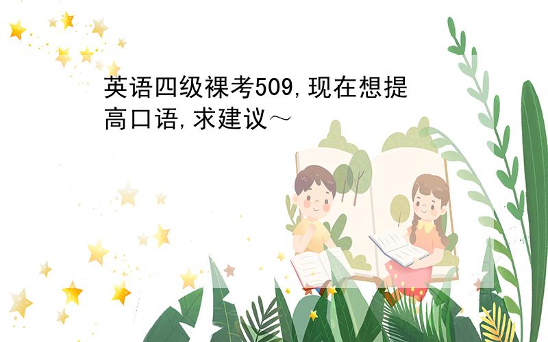 英语四级裸考509,现在想提高口语,求建议～