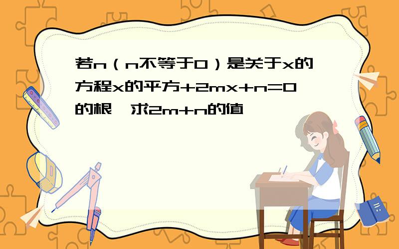 若n（n不等于0）是关于x的方程x的平方+2mx+n=0的根,求2m+n的值