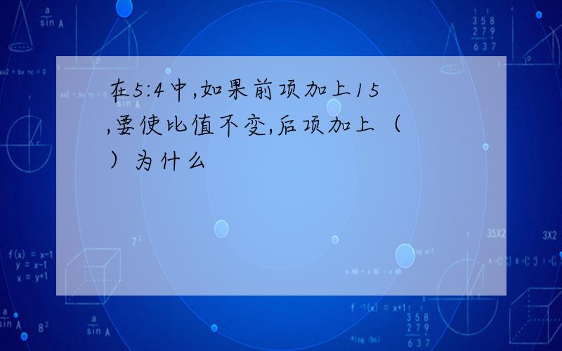 在5:4中,如果前项加上15,要使比值不变,后项加上（ ）为什么