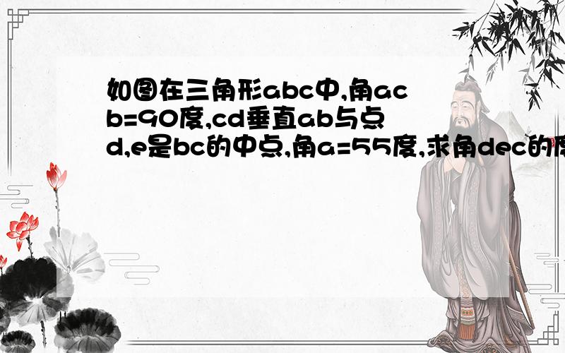 如图在三角形abc中,角acb=90度,cd垂直ab与点d,e是bc的中点,角a=55度,求角dec的度数