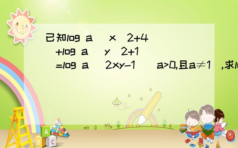 已知log a （x^2+4）+log a (y^2+1)=log a (2xy-1)(a>0,且a≠1),求log 根号下2 x/y的值有些数学符号没办法打,见谅~