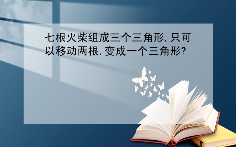 七根火柴组成三个三角形,只可以移动两根,变成一个三角形?