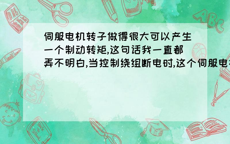 伺服电机转子做得很大可以产生一个制动转矩,这句话我一直都弄不明白,当控制绕组断电时,这个伺服电机就得停转,我想问的话,控制绕组没电,但励磁绕组还有电啊,转子可原来转动的基础上应