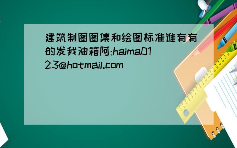 建筑制图图集和绘图标准谁有有的发我油箱阿:haima0123@hotmail.com