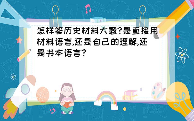 怎样答历史材料大题?是直接用材料语言,还是自己的理解,还是书本语言?