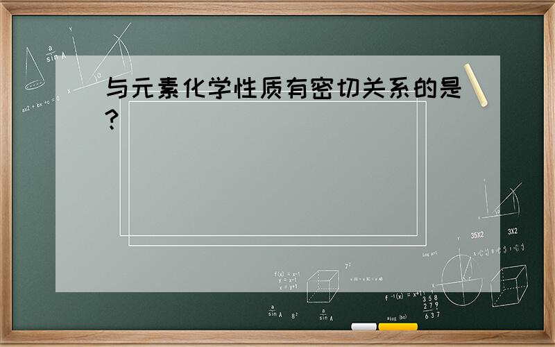 与元素化学性质有密切关系的是?