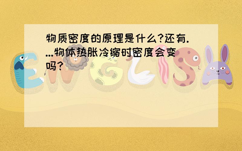 物质密度的原理是什么?还有....物体热胀冷缩时密度会变吗？