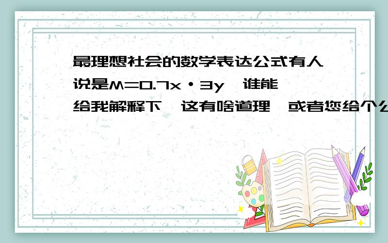 最理想社会的数学表达公式有人说是M=0.7x·3y,谁能给我解释下,这有啥道理,或者您给个公式!