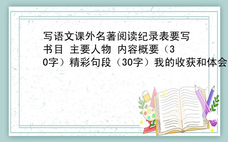 写语文课外名著阅读纪录表要写书目 主要人物 内容概要（30字）精彩句段（30字）我的收获和体会（30字）要10篇 如城南旧事傅雷家书童年这种的 那些文学作品都可以 送100分 为了防止没有