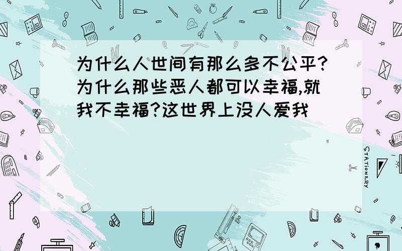 为什么人世间有那么多不公平?为什么那些恶人都可以幸福,就我不幸福?这世界上没人爱我