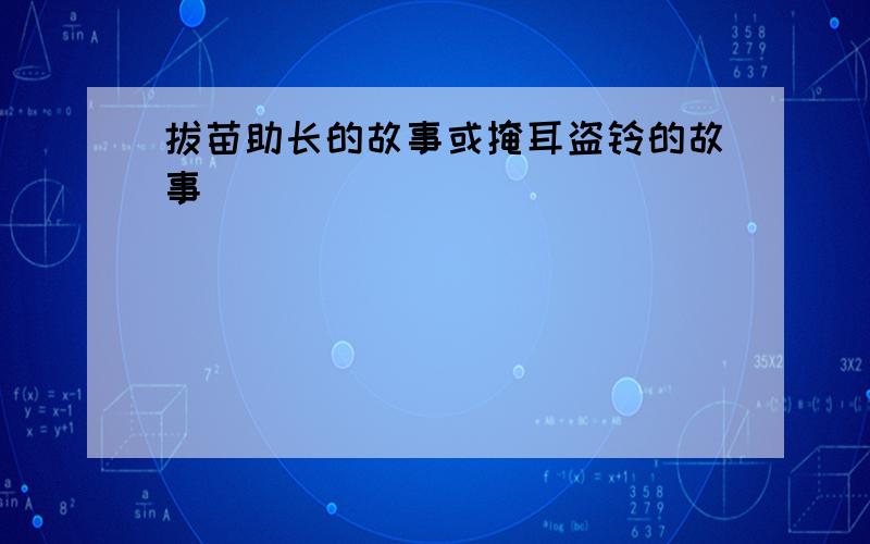 拔苗助长的故事或掩耳盗铃的故事