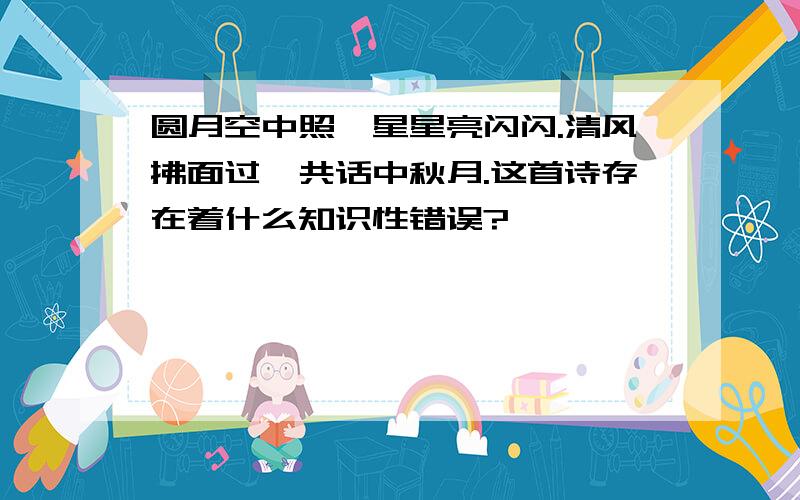 圆月空中照,星星亮闪闪.清风拂面过,共话中秋月.这首诗存在着什么知识性错误?