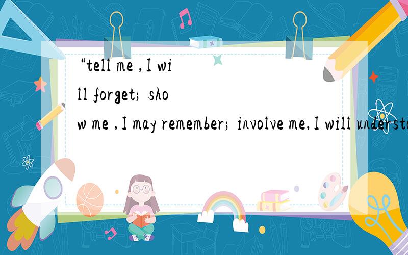 “tell me ,I will forget; show me ,I may remember; involve me,I will understand这是谁说的