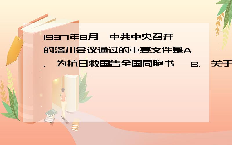 1937年8月,中共中央召开的洛川会议通过的重要文件是A.《为抗日救国告全国同胞书》 B.《关于目前形势与党的任务的决定》C.《抗日救国十大纲领》 D.《目前形势和我们的任务》