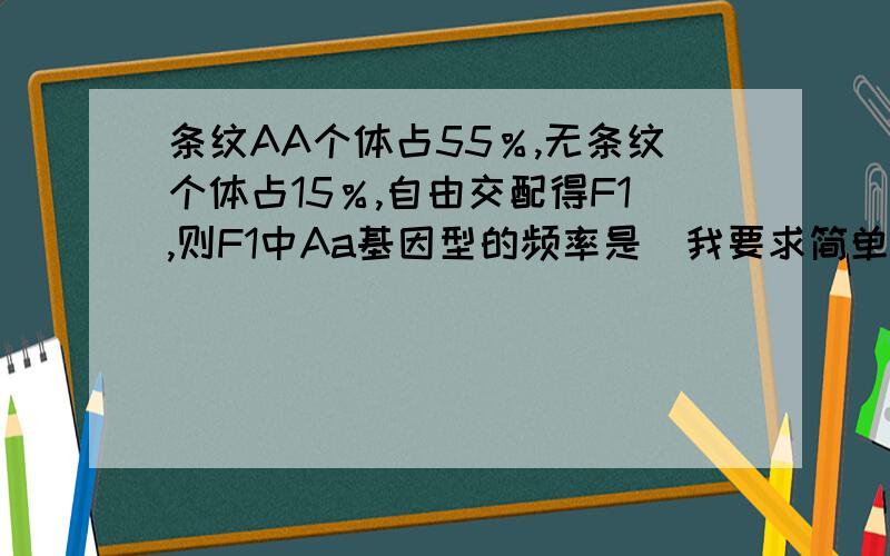 条纹AA个体占55％,无条纹个体占15％,自由交配得F1,则F1中Aa基因型的频率是（我要求简单快速的算法,