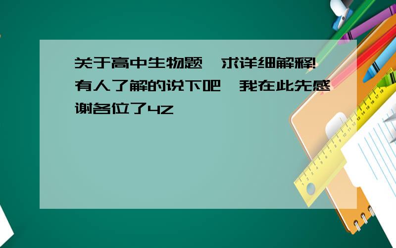 关于高中生物题,求详细解释!有人了解的说下吧,我在此先感谢各位了4Z