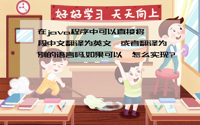 在java程序中可以直接将一段中文翻译为英文,或者翻译为别的语言吗.如果可以,怎么实现?