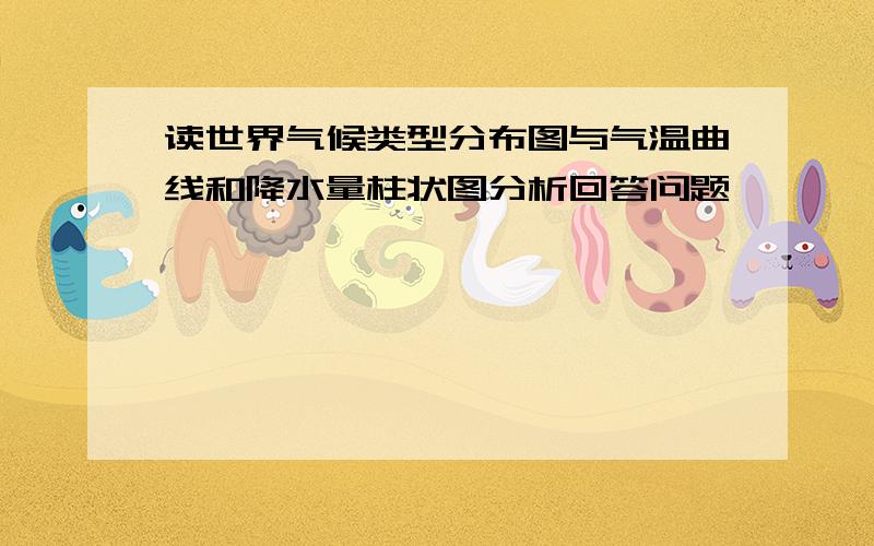 读世界气候类型分布图与气温曲线和降水量柱状图分析回答问题