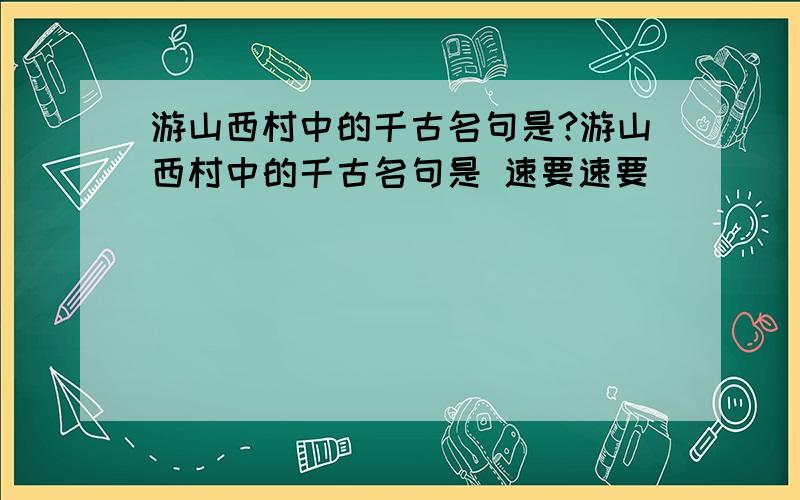 游山西村中的千古名句是?游山西村中的千古名句是 速要速要