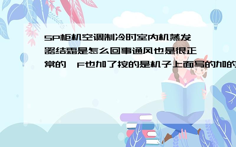 5P柜机空调制冷时室内机蒸发器结霜是怎么回事通风也是很正常的,F也加了按的是机子上面写的加的,还是很快就结霜了大概1分中,然后我又放了一些F ,但还是那样,转换制热但是很正常,电流在1