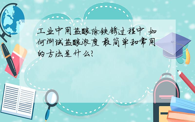 工业中用盐酸除铁锈过程中 如何测试盐酸浓度 最简单和常用的方法是什么?