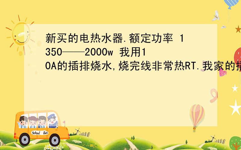 新买的电热水器.额定功率 1350——2000w 我用10A的插排烧水,烧完线非常热RT.我家的插座太高,热水器够不到,会不会有什么危险.