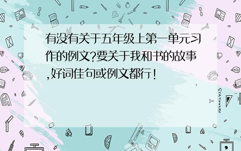 有没有关于五年级上第一单元习作的例文?要关于我和书的故事,好词佳句或例文都行!