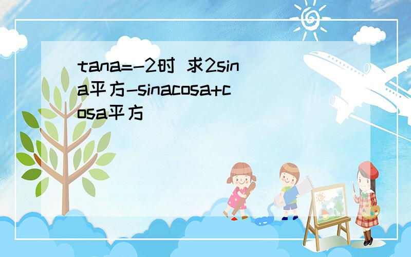 tana=-2时 求2sina平方-sinacosa+cosa平方