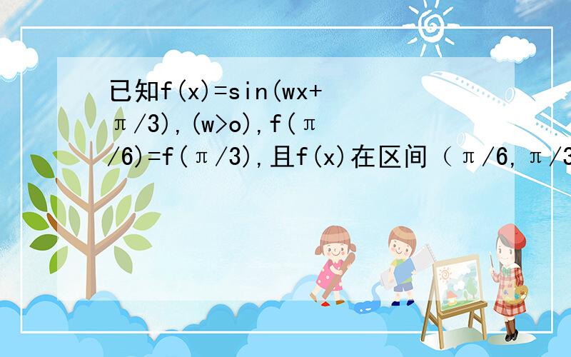 已知f(x)=sin(wx+π/3),(w>o),f(π/6)=f(π/3),且f(x)在区间（π/6,π/3)有最小值无最大值,求w