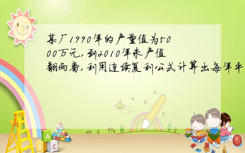 某厂1990年的产量值为5000万元,到2010年未产值翻两番,利用连续复利公式计算出每年平均增长率?