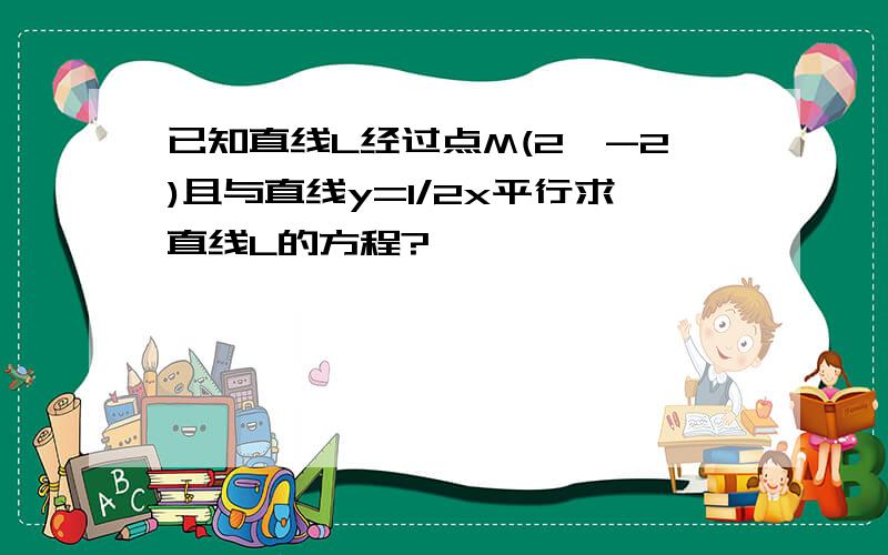 已知直线L经过点M(2,-2)且与直线y=1/2x平行求直线L的方程?