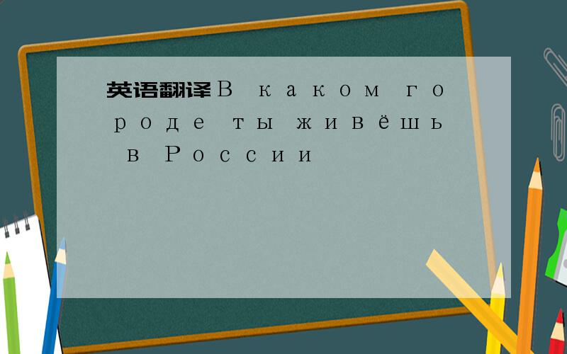 英语翻译В каком городе ты живёшь в России