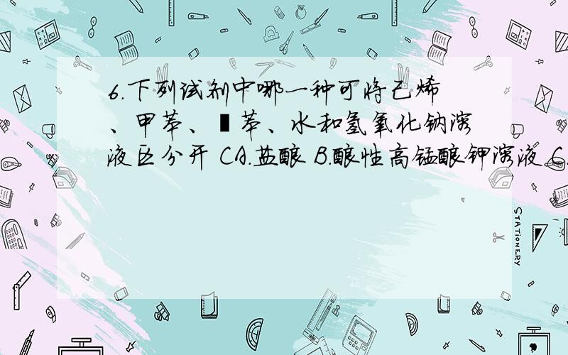 6．下列试剂中哪一种可将己烯、甲苯、溴苯、水和氢氧化钠溶液区分开 CA．盐酸 B．酸性高锰酸钾溶液 C．溴水 D．石蕊试液和溴水反应分别有什么现象呢?己烯和氢氧化钠都使它褪色吧?有什