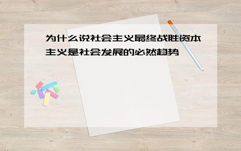 为什么说社会主义最终战胜资本主义是社会发展的必然趋势