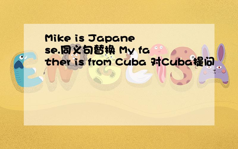 Mike is Japanese.同义句替换 My father is from Cuba 对Cuba提问