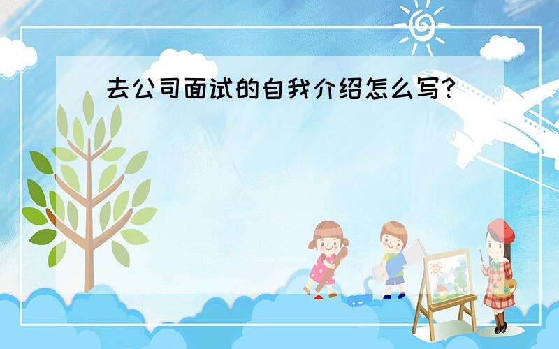 去公司面试的自我介绍怎么写?