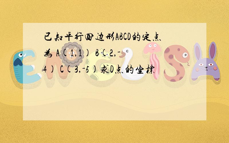 已知平行四边形ABCD的定点为 A(1,1) B(2,-4) C(3,-5)求D点的坐标