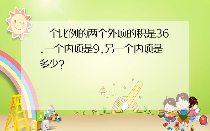 一个比例的两个外项的积是36,一个内项是9,另一个内项是多少?