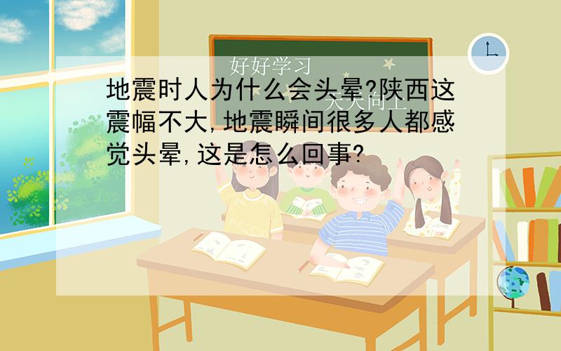 地震时人为什么会头晕?陕西这震幅不大,地震瞬间很多人都感觉头晕,这是怎么回事?