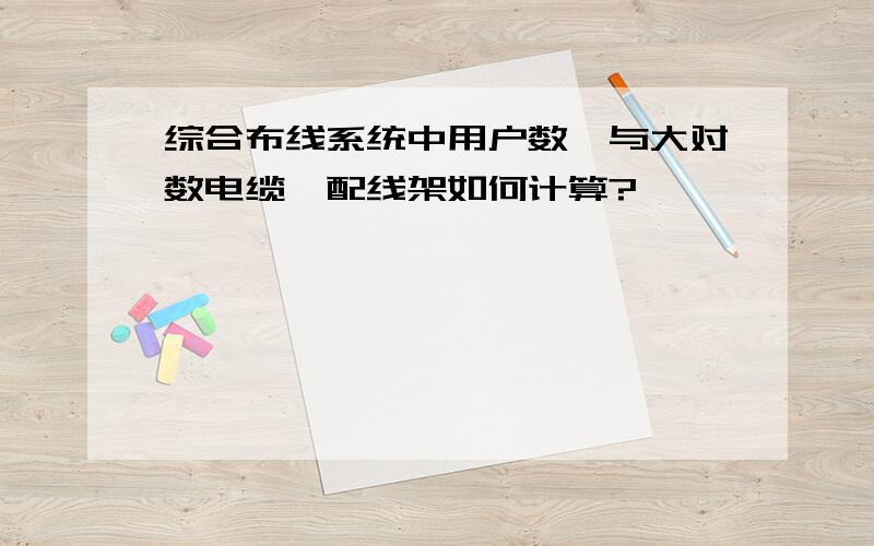 综合布线系统中用户数﹑与大对数电缆﹑配线架如何计算?