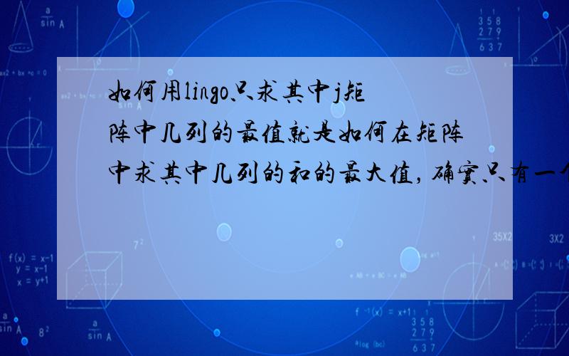 如何用lingo只求其中j矩阵中几列的最值就是如何在矩阵中求其中几列的和的最大值，确实只有一个目标函数